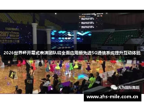2026世界杯开幕式表演团队将全面应用最先进5G通信系统提升互动体验