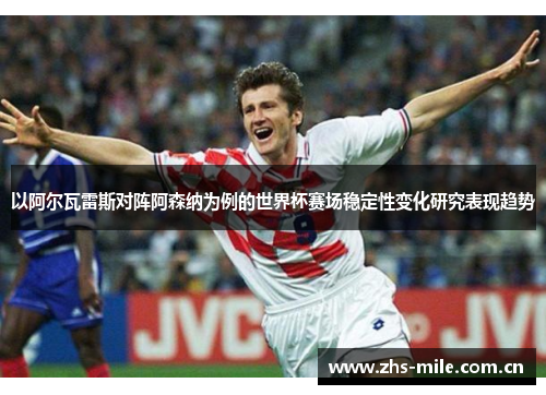 以阿尔瓦雷斯对阵阿森纳为例的世界杯赛场稳定性变化研究表现趋势